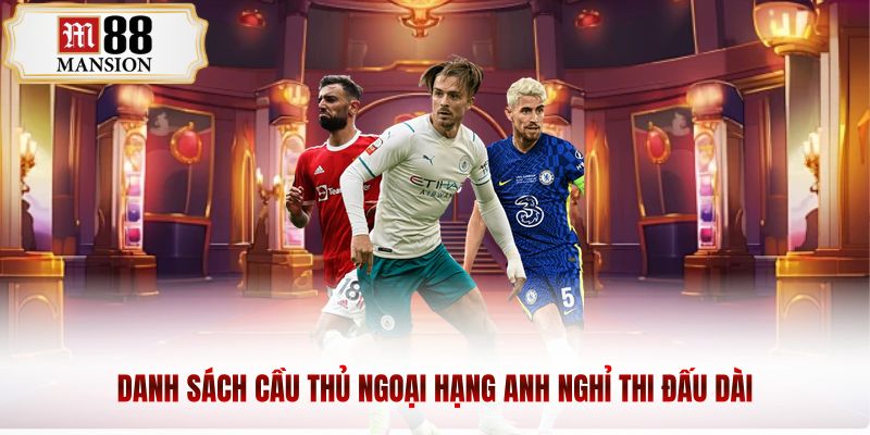 Danh sách cầu thủ Ngoại hạng Anh nghỉ thi đấu dài