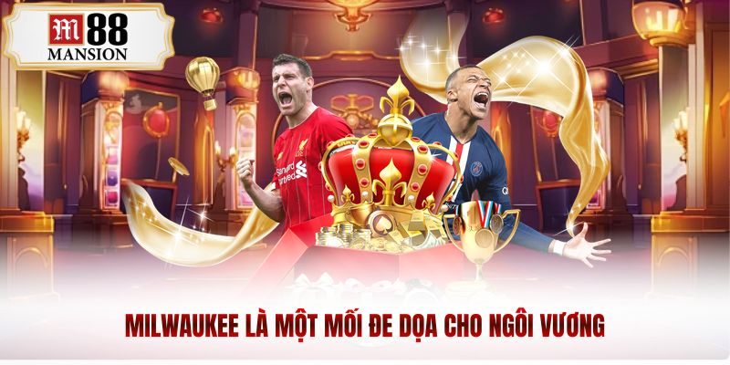Milwaukee là một mối đe dọa cho ngôi vương
